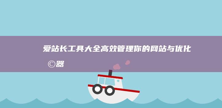 爱站长工具大全：高效管理你的网站与优化利器